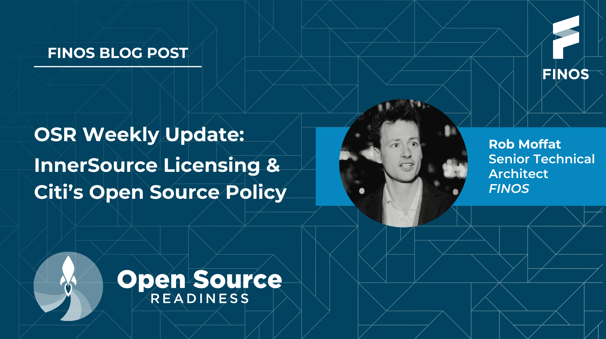 FINOS Blog Post - OSR Weekly Update: InnerSource Licensing & Citi's Open Source Policy by Rob Moffat, Senior Technical Architect, FINOS.
