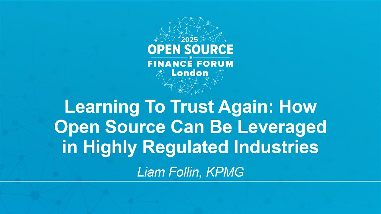 Learning To Trust Again: How Open Source Can Be Leveraged in Highly Regulated Industr... Liam Follin